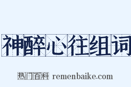 神醉心往组词是什么意思的图片
